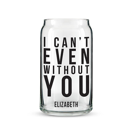Can Shaped Glass Personalized - I Can't Even Without You Printing Black